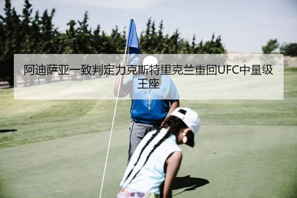 阿迪萨亚一致判定力克斯特里克兰重回UFC中量级王座